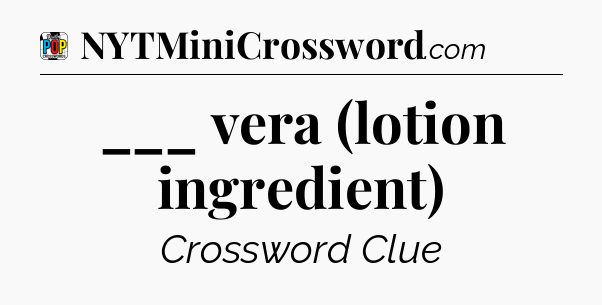 ___ vera (lotion ingredient) Crossword Clue
