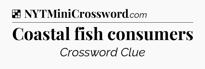 Solution: Coastal fish consumers - NYT Crossword