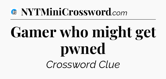 Gamer who might get pwned Crossword Clue