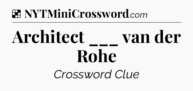 Solution: Architect ___ van der Rohe - NYT Crossword