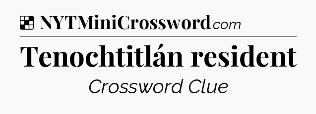 Solution: Tenochtitlán resident - NYT Crossword