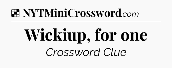 Solution: Wickiup, for one - NYT Crossword