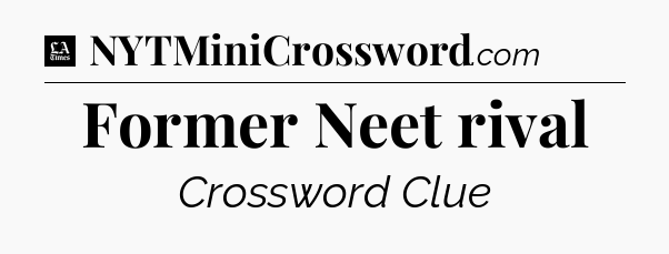 Former Neet rival - LA Times Crossword