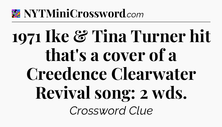 1971 Ike & Tina Turner hit that's a cover of a Creedence Clearwater Revival song: 2 wds Crossword Clue