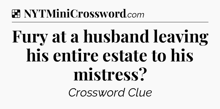 Solution: Fury at a husband leaving his entire estate to his mistress - NYT Crossword