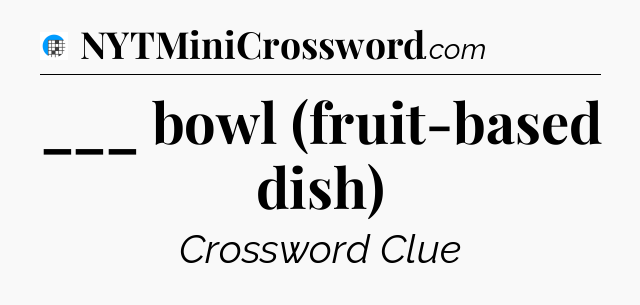 ___ bowl (fruit-based dish) Crossword Clue