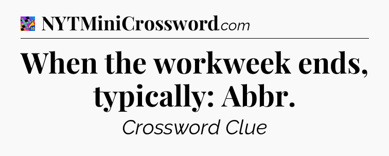 When the workweek ends, typically: Abbr Crossword Clue