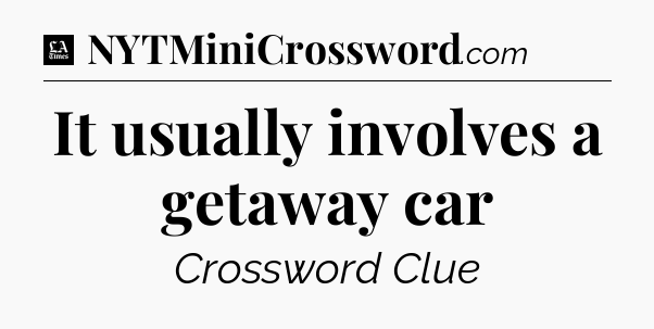 It usually involves a getaway car - LA Times Crossword