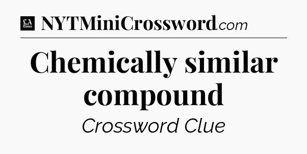 Chemically similar compound - LA Times Crossword