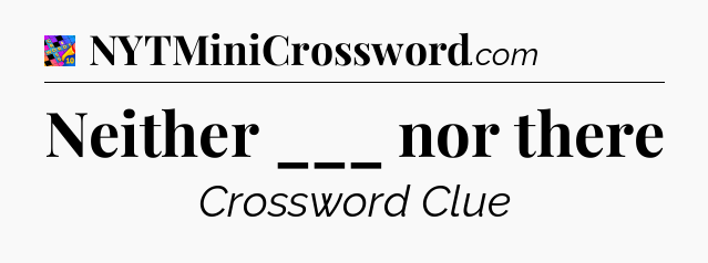 Neither ___ nor there Crossword Clue