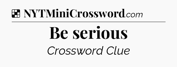 Solution: Be serious - NYT Crossword