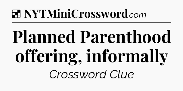 Solution: Planned Parenthood offering, informally - NYT Crossword