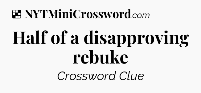 Solution: Half of a disapproving rebuke - NYT Crossword