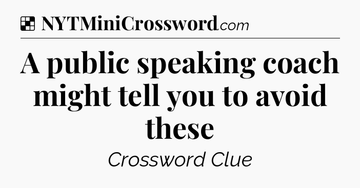 Solution: A public speaking coach might tell you to avoid these - NYT Crossword