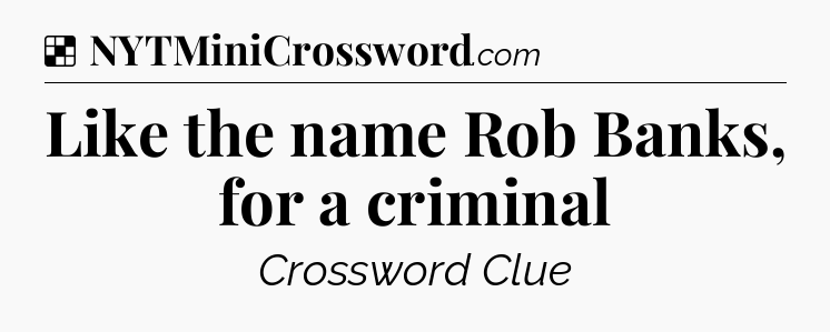 Solution: Like the name Rob Banks, for a criminal - NYT Crossword