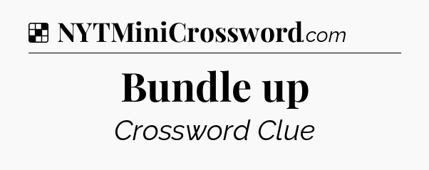 Solution: Bundle up - NYT Crossword