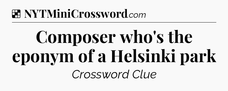 Solution: Composer who's the eponym of a Helsinki park - NYT Crossword