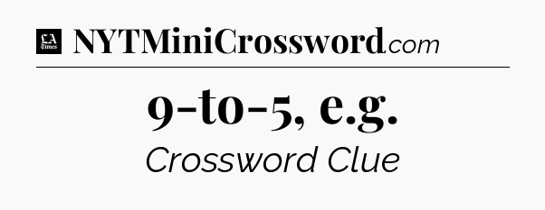 9-to-5, e.g - LA Times Crossword