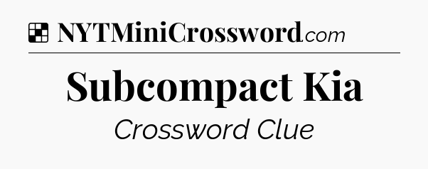 Solution: Subcompact Kia - NYT Crossword