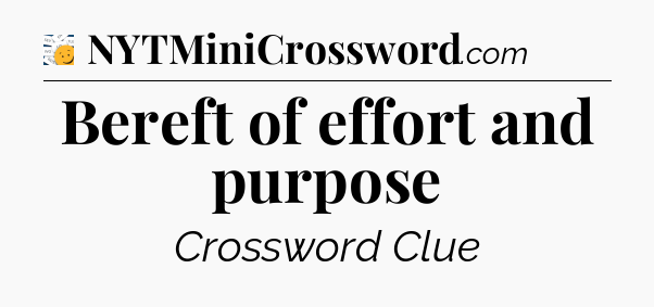 Bereft of effort and purpose - 7 Little Words