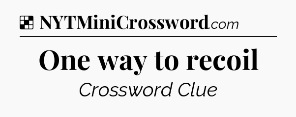 Solution: One way to recoil - NYT Crossword
