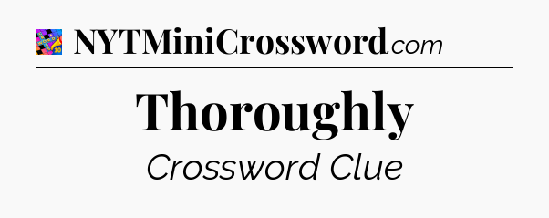 Thoroughly Crossword Clue