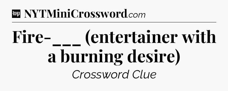 Fire-___ (entertainer with a burning desire) Crossword Clue