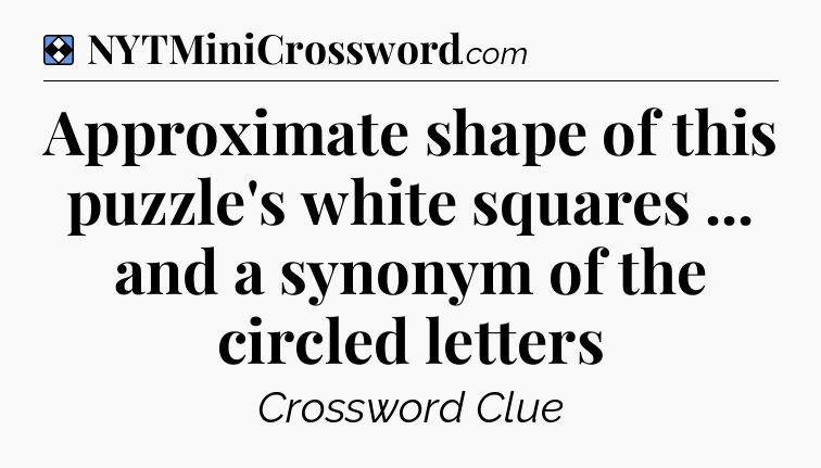 Solution: Approximate shape of this puzzle's white squares ... and a synonym of the circled letters - NYT Mini Crossword