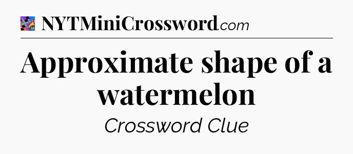 Approximate shape of a watermelon Crossword Clue