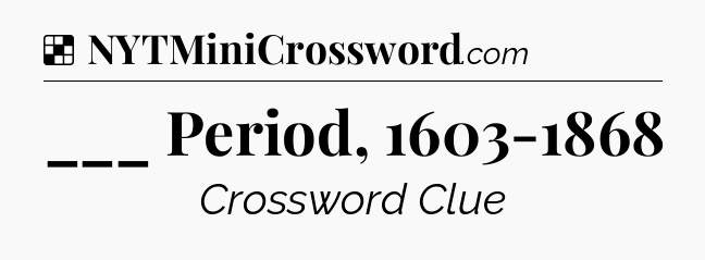 Solution: ___ Period, 1603-1868 - NYT Crossword