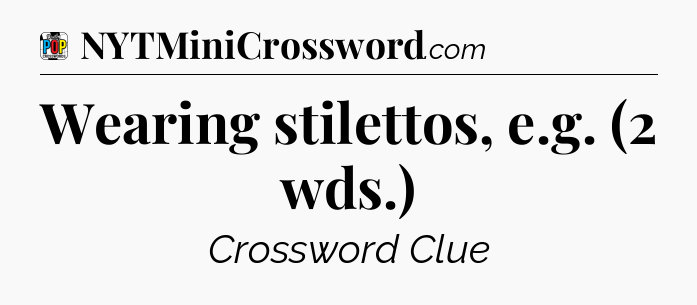 Wearing stilettos, e.g. (2 wds.) Crossword Clue