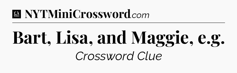 Bart, Lisa, and Maggie, e.g - LA Times Crossword