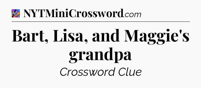 Bart, Lisa, and Maggie's grandpa Crossword Clue