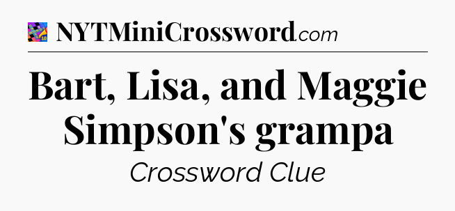 Bart, Lisa, and Maggie Simpson's grampa Crossword Clue