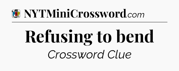 Refusing to bend Crossword Clue