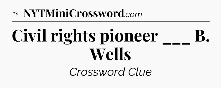 Civil rights pioneer ___ B. Wells - WSJ Crossword