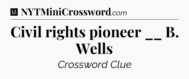 Civil rights pioneer __ B. Wells - LA Times Crossword