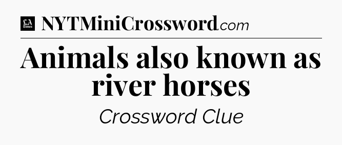 Animals also known as river horses - LA Times Crossword