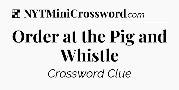 Solution: Order at the Pig and Whistle - NYT Crossword