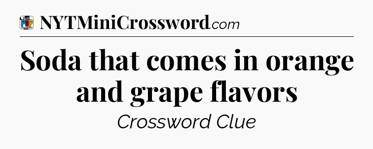 Soda that comes in orange and grape flavors Crossword Clue