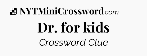 Solution: Dr. for kids - NYT Crossword