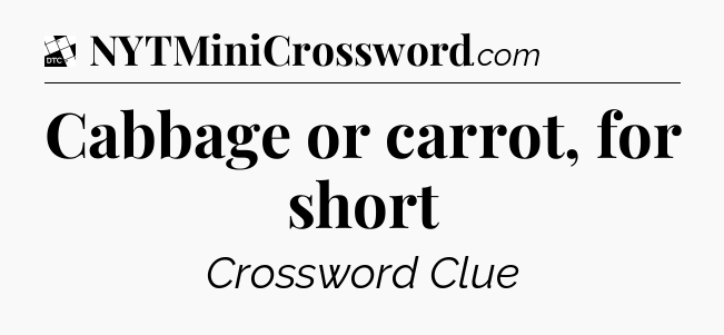 Cabbage or carrot, for short - Daily Themed Classic Crossword
