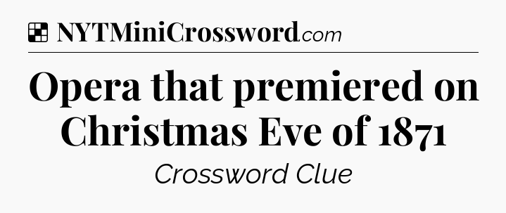 Solution: Opera that premiered on Christmas Eve of 1871 - NYT Crossword