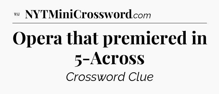 Opera that premiered in 5-Across - WSJ Crossword