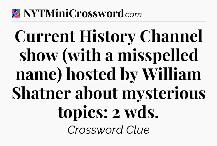 Current History Channel show (with a misspelled name) hosted by William Shatner about mysterious topics: 2 wds Crossword Clue