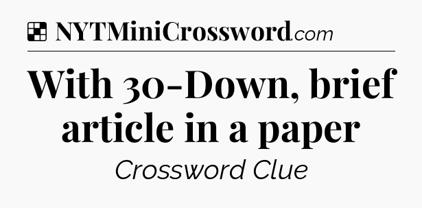 Solution: With 30-Down, brief article in a paper - NYT Crossword