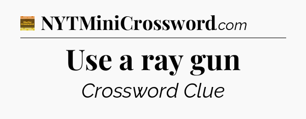 Use a ray gun - Eugene Sheffer Crossword