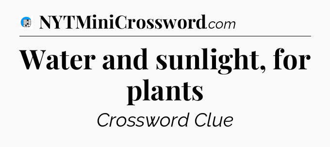Water and sunlight, for plants Crossword Clue