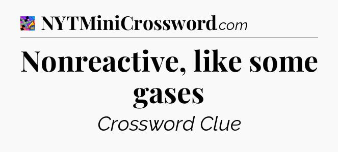 Nonreactive, like some gases Crossword Clue