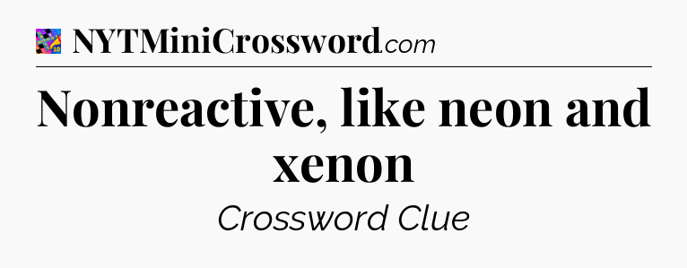 Nonreactive, like neon and xenon Crossword Clue